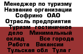 Менеджер по туризму › Название организации ­ Софрино, ОАО › Отрасль предприятия ­ Туризм, гостиничное дело › Минимальный оклад ­ 1 - Все города Работа » Вакансии   . Тульская обл.,Тула г.